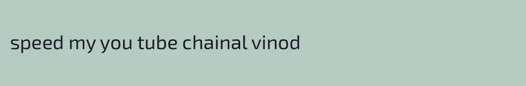 speed my you tube chainal vinod